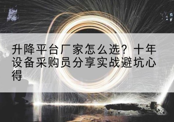 焉耆升降平台厂家-怎么选？十年设备采购员分享实战避坑心得