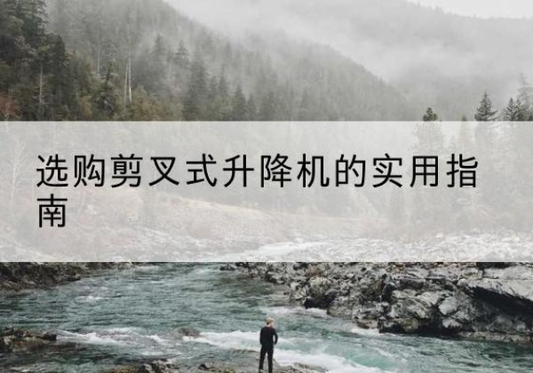 焉耆剪叉式升降机怎么选-选购剪叉式升降机的实用指南