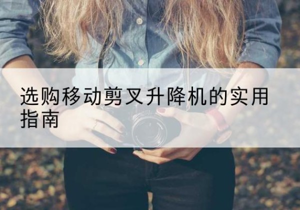 焉耆移动剪叉升降机怎么选-选购移动剪叉升降机的实用指南